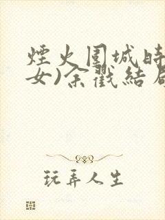 烟火围城时(父女)余戳结局