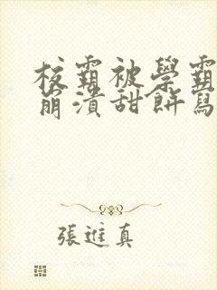 校霸被学霸玩到崩溃甜饼写手