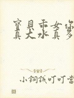 宝贝乖女你的奶真大水真多小说