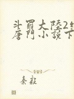 斗罗大陆2绝世唐门小说下载