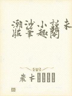 潮沙小说未删减版笔趣阁