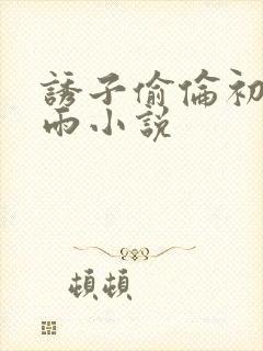 诱子偷伦初尝云雨小说