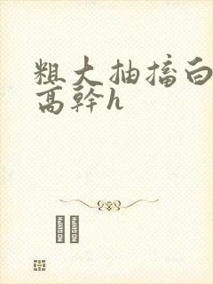 粗大抽搐白浊h高干h