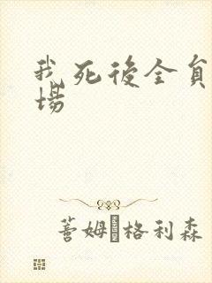 我死后全员火葬场