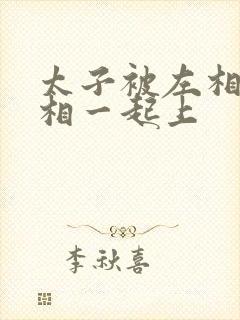 太子被左相和右相一起上