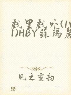 戏里戏外(1V1)HBY苏玛丽全文免费阅读