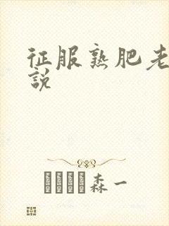 征服熟肥老妇小说