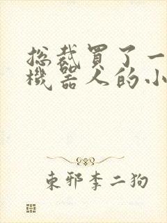 总裁买了一个男机器人的小说