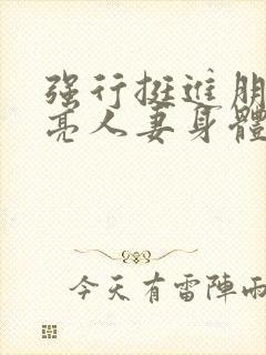 强行挺进朋友漂亮人妻身体