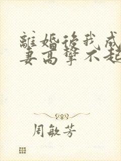 离婚后我成了前妻高攀不起的神