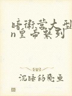 暗卫营大型hpn皇帝系列