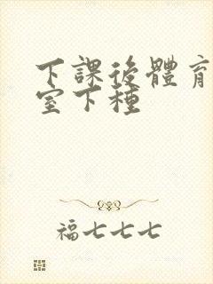 下课后体育器材室下种