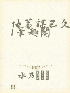 他蓄谋已久1v1笔趣阁