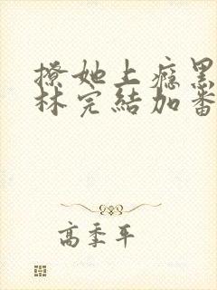 撩她上瘾黑暗森林完结加番外