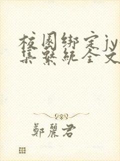 校园绑定jy收集系统全文免费