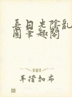 长日光阴乱作一团笔趣阁