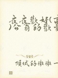 夜夜欢好(高h)公翁的欢爱