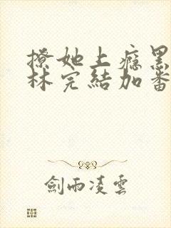 撩她上瘾黑暗森林完结加番外