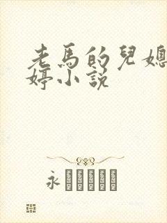 老马的儿媳顾婉婷小说