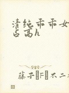 清纯乖乖女被强占高h