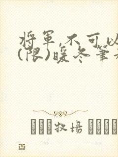 将军,不可以!(限)暖冬笔趣阁免费阅读