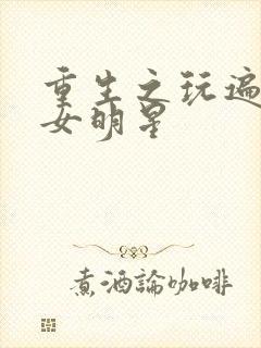 重生之玩遍香港女明星