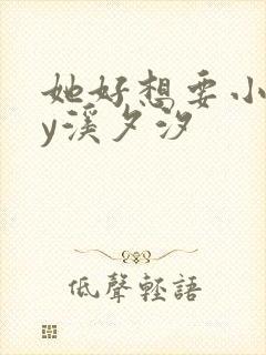 她好想要小说by溪夕汐