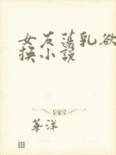 女友荡乳欲伦交换小说