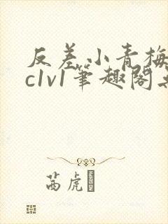 反差小青梅不经c1v1笔趣阁无弹窗