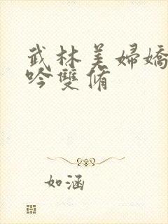 武林美妇娇呻浪吟双修