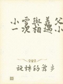 小雪与义父的第一次相遇小说