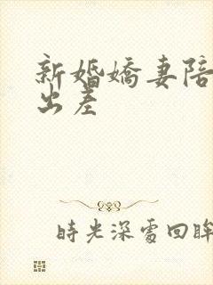 新婚娇妻陪局长出差