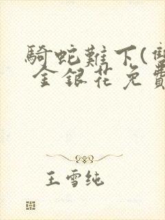 骑蛇难下(双) 金银花免费阅读完整版