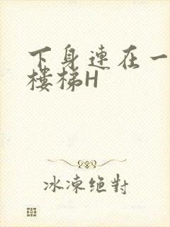 下身连在一起上楼梯H