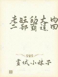 老旺的大肉蟒第二部霸道回归小说