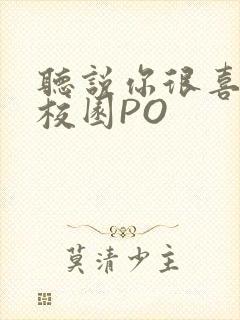 听说你很喜欢我校园PO