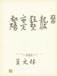 都市狂龙医仙林阳完整版