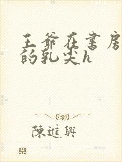 王爷在书房含她的乳尖h