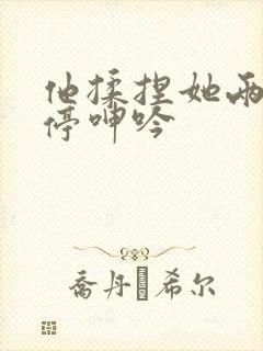 他揉捏她两乳不停呻吟