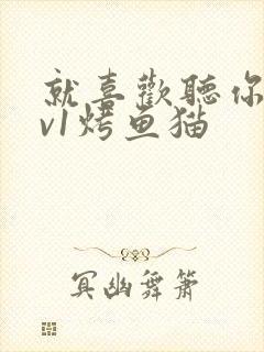 就喜欢听你叫1v1烤鱼猫