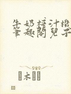 牛奶榨汁机po笔趣阁儿子牌榨汁机