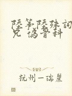 陆筝陆殊词 养兄 伪骨科