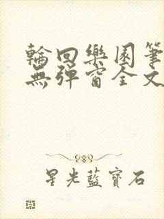 轮回乐园笔趣阁无弹窗全文阅读