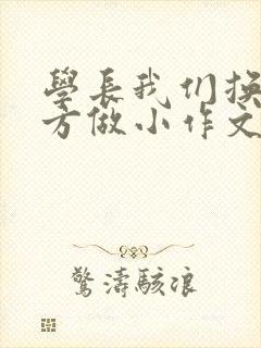 学长我们换个地方做小作文