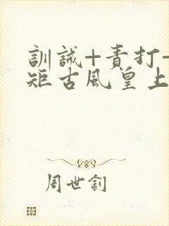 训诫+责打+规矩古风皇上皇后