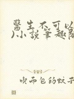 医生不可以(限)小说笔趣阁