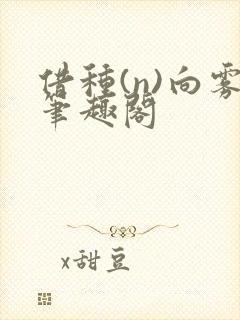 借种(n)向雾笔趣阁