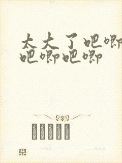 太大了吧唧吧唧吧唧吧唧