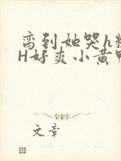 脔到她哭h粗话H好爽小黄鸭视频