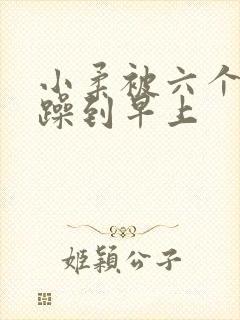 小柔被六个男人躁到早上